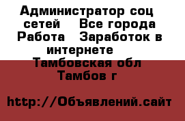 Администратор соц. сетей: - Все города Работа » Заработок в интернете   . Тамбовская обл.,Тамбов г.